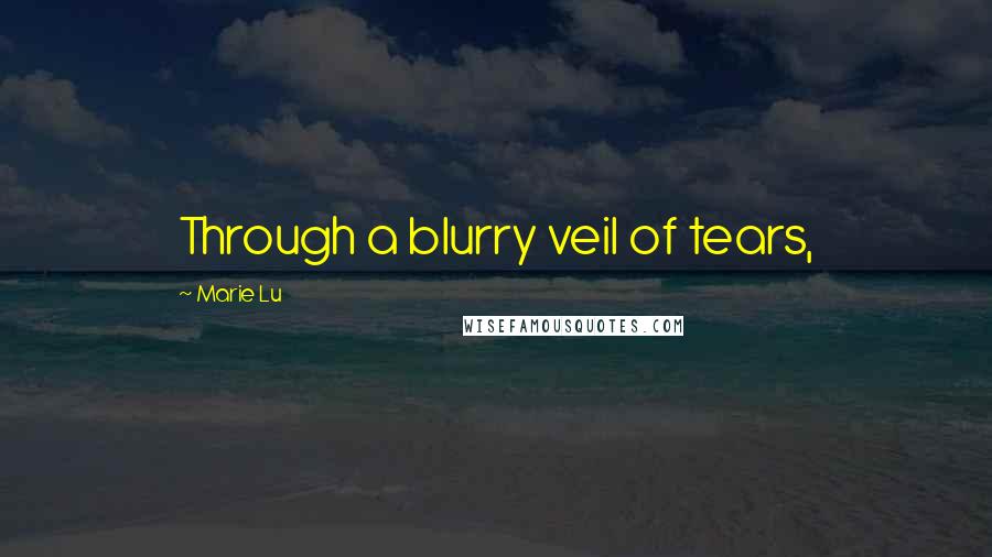 Marie Lu Quotes: Through a blurry veil of tears,
