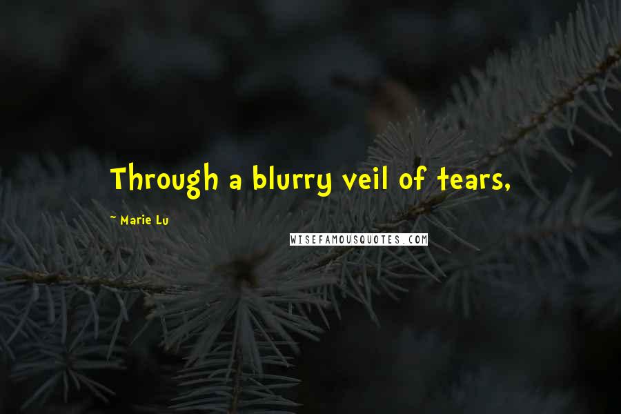 Marie Lu Quotes: Through a blurry veil of tears,