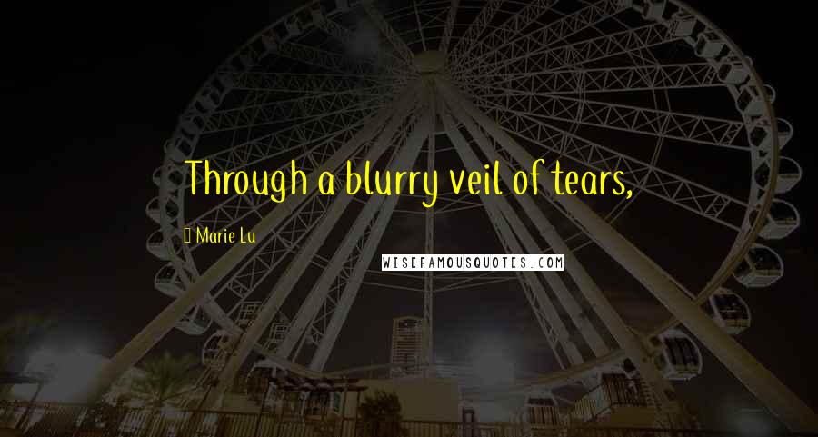 Marie Lu Quotes: Through a blurry veil of tears,