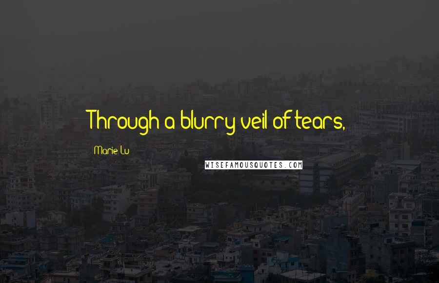 Marie Lu Quotes: Through a blurry veil of tears,
