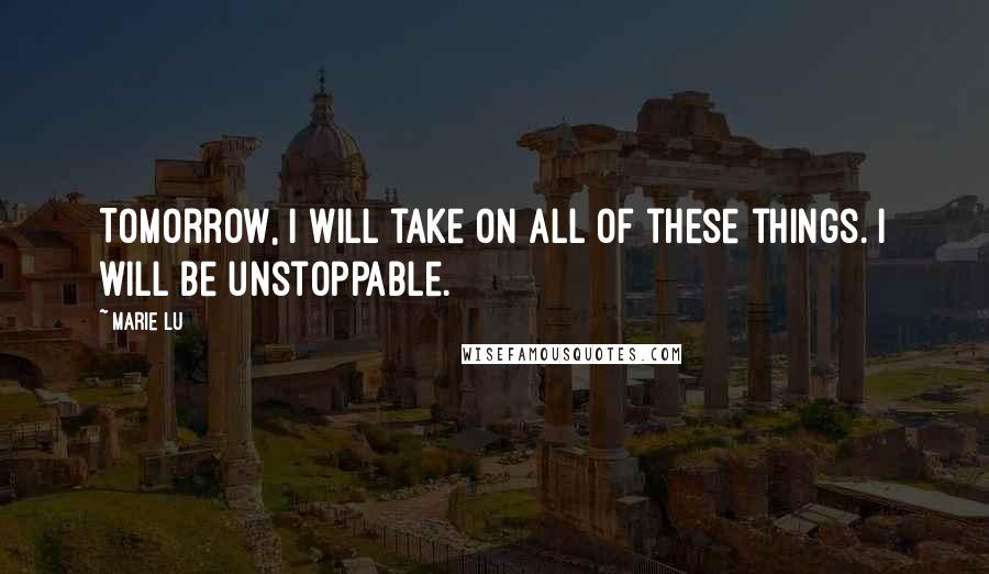 Marie Lu Quotes: Tomorrow, I will take on all of these things. I will be unstoppable.