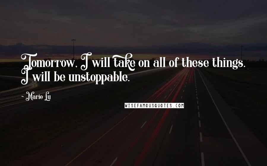 Marie Lu Quotes: Tomorrow, I will take on all of these things. I will be unstoppable.