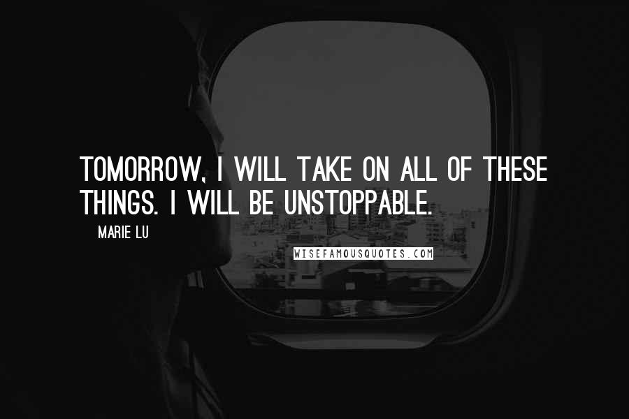 Marie Lu Quotes: Tomorrow, I will take on all of these things. I will be unstoppable.