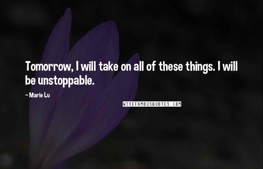 Marie Lu Quotes: Tomorrow, I will take on all of these things. I will be unstoppable.