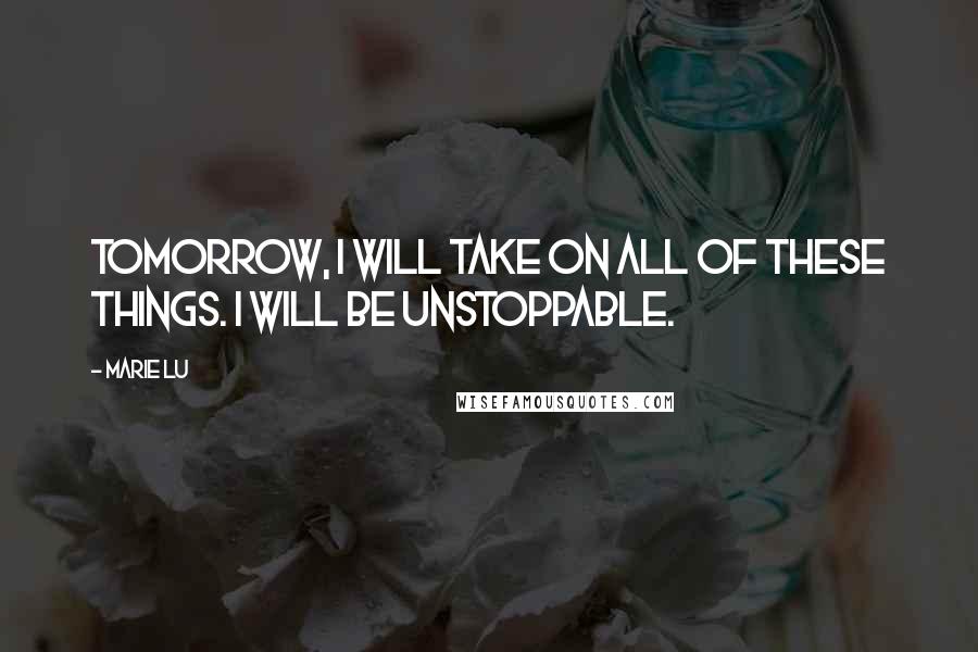 Marie Lu Quotes: Tomorrow, I will take on all of these things. I will be unstoppable.