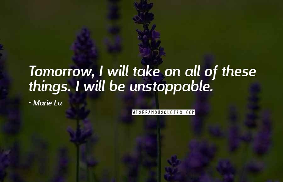 Marie Lu Quotes: Tomorrow, I will take on all of these things. I will be unstoppable.