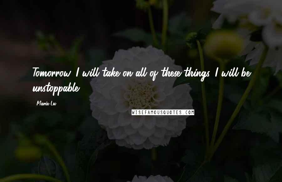 Marie Lu Quotes: Tomorrow, I will take on all of these things. I will be unstoppable.