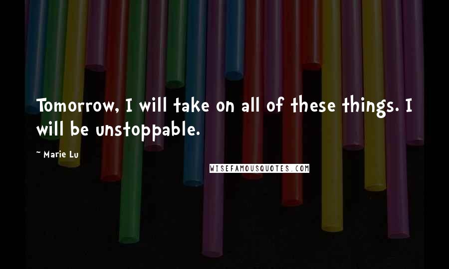 Marie Lu Quotes: Tomorrow, I will take on all of these things. I will be unstoppable.