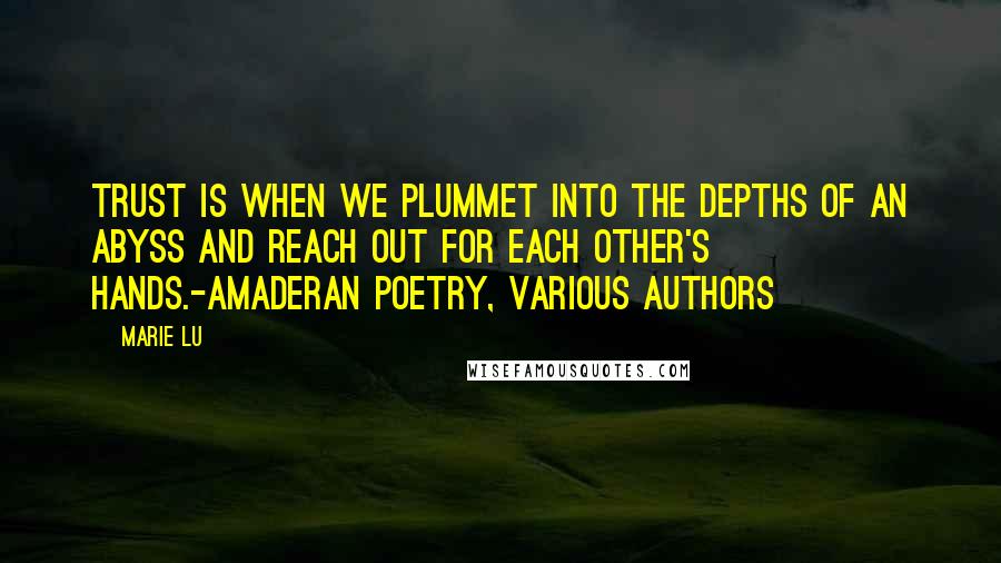 Marie Lu Quotes: Trust is when we plummet into the depths of an abyss and reach out for each other's hands.-Amaderan Poetry, various authors