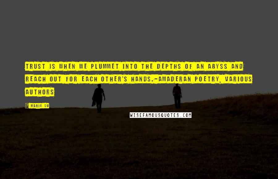 Marie Lu Quotes: Trust is when we plummet into the depths of an abyss and reach out for each other's hands.-Amaderan Poetry, various authors