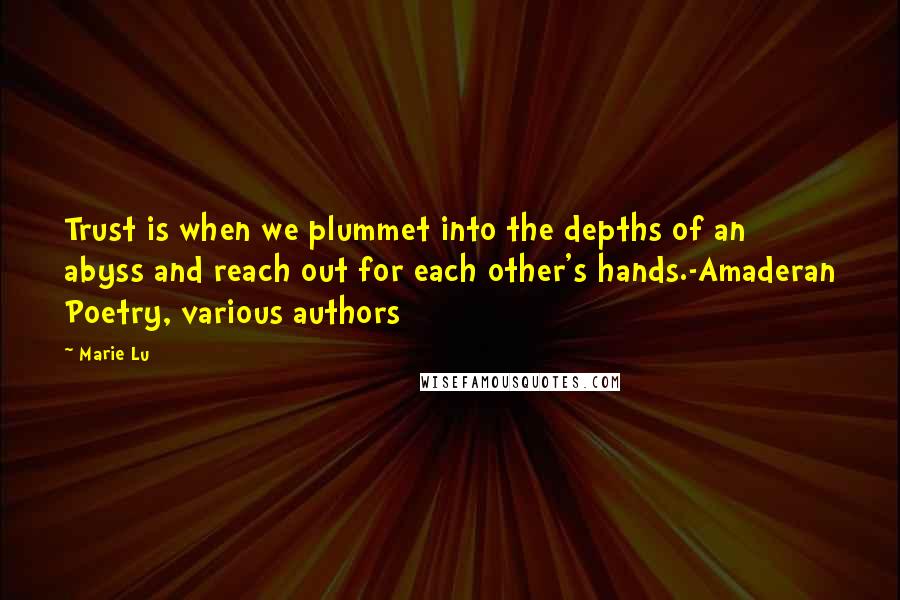 Marie Lu Quotes: Trust is when we plummet into the depths of an abyss and reach out for each other's hands.-Amaderan Poetry, various authors