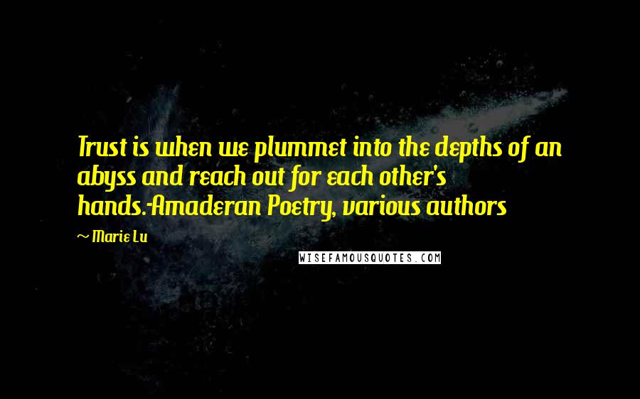 Marie Lu Quotes: Trust is when we plummet into the depths of an abyss and reach out for each other's hands.-Amaderan Poetry, various authors