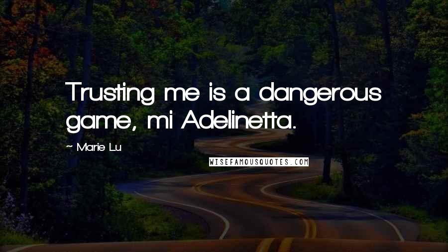 Marie Lu Quotes: Trusting me is a dangerous game, mi Adelinetta.