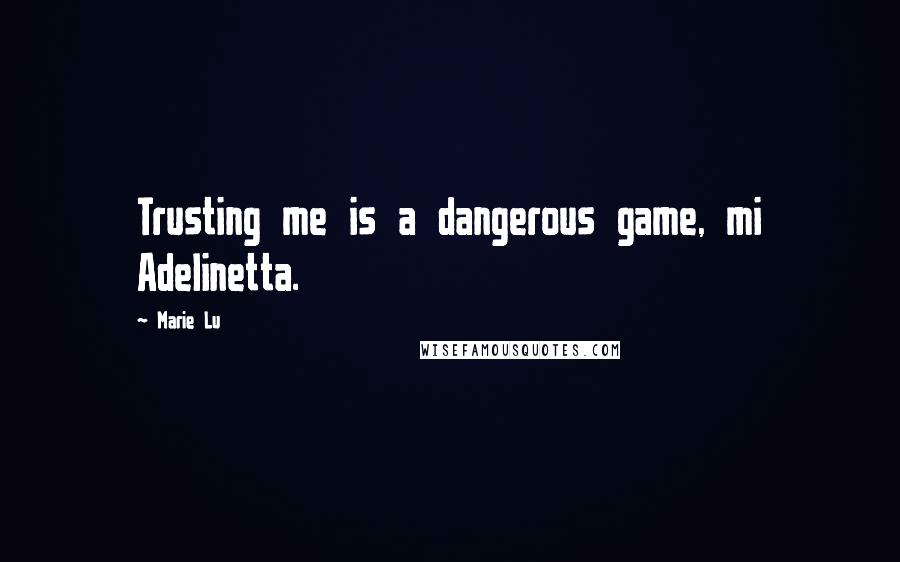 Marie Lu Quotes: Trusting me is a dangerous game, mi Adelinetta.