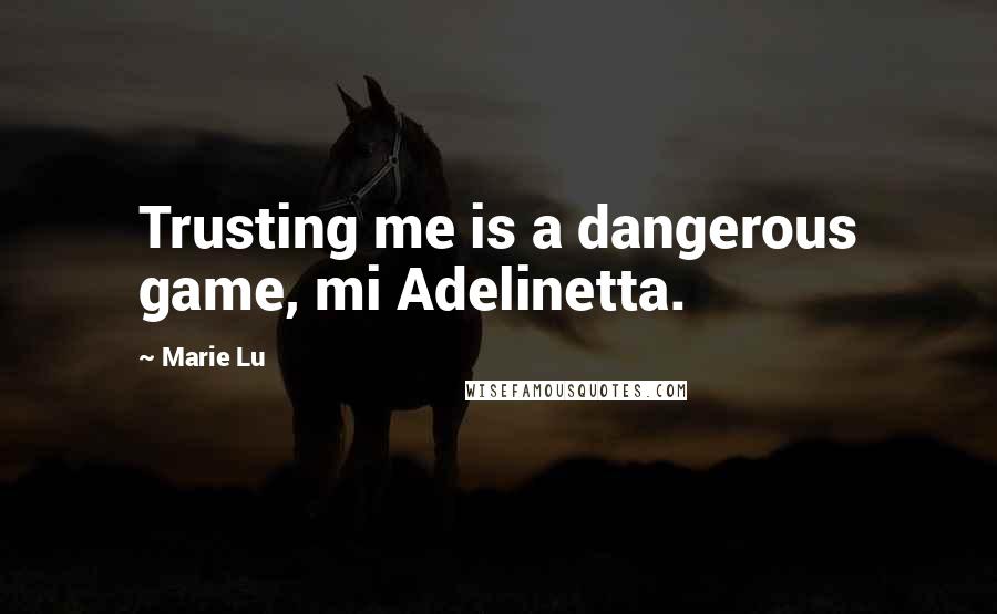 Marie Lu Quotes: Trusting me is a dangerous game, mi Adelinetta.