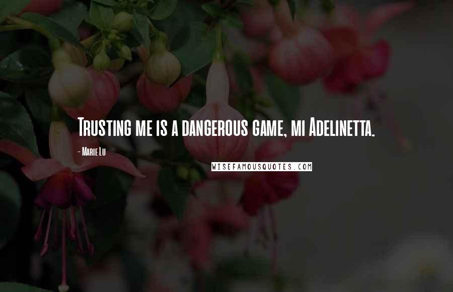 Marie Lu Quotes: Trusting me is a dangerous game, mi Adelinetta.