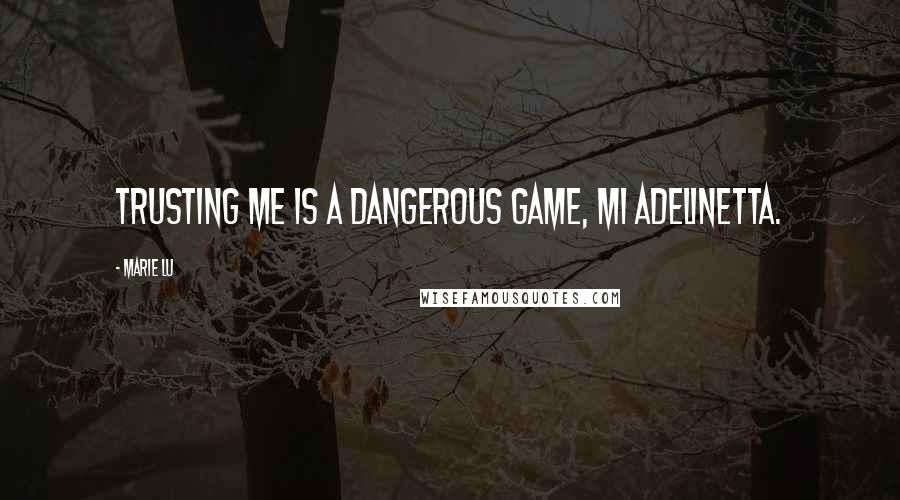 Marie Lu Quotes: Trusting me is a dangerous game, mi Adelinetta.