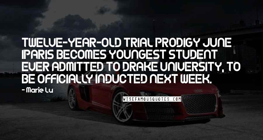 Marie Lu Quotes: TWELVE-YEAR-OLD TRIAL PRODIGY JUNE IPARIS BECOMES YOUNGEST STUDENT EVER ADMITTED TO DRAKE UNIVERSITY, TO BE OFFICIALLY INDUCTED NEXT WEEK.