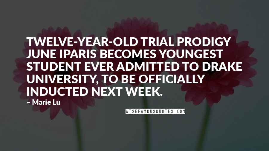 Marie Lu Quotes: TWELVE-YEAR-OLD TRIAL PRODIGY JUNE IPARIS BECOMES YOUNGEST STUDENT EVER ADMITTED TO DRAKE UNIVERSITY, TO BE OFFICIALLY INDUCTED NEXT WEEK.