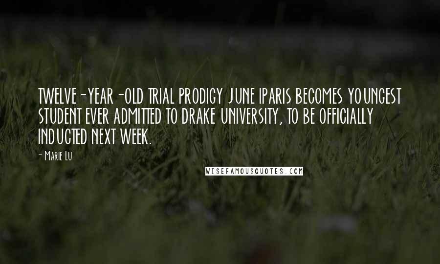 Marie Lu Quotes: TWELVE-YEAR-OLD TRIAL PRODIGY JUNE IPARIS BECOMES YOUNGEST STUDENT EVER ADMITTED TO DRAKE UNIVERSITY, TO BE OFFICIALLY INDUCTED NEXT WEEK.