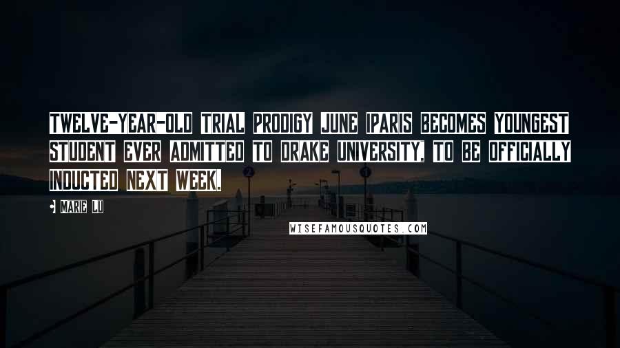 Marie Lu Quotes: TWELVE-YEAR-OLD TRIAL PRODIGY JUNE IPARIS BECOMES YOUNGEST STUDENT EVER ADMITTED TO DRAKE UNIVERSITY, TO BE OFFICIALLY INDUCTED NEXT WEEK.