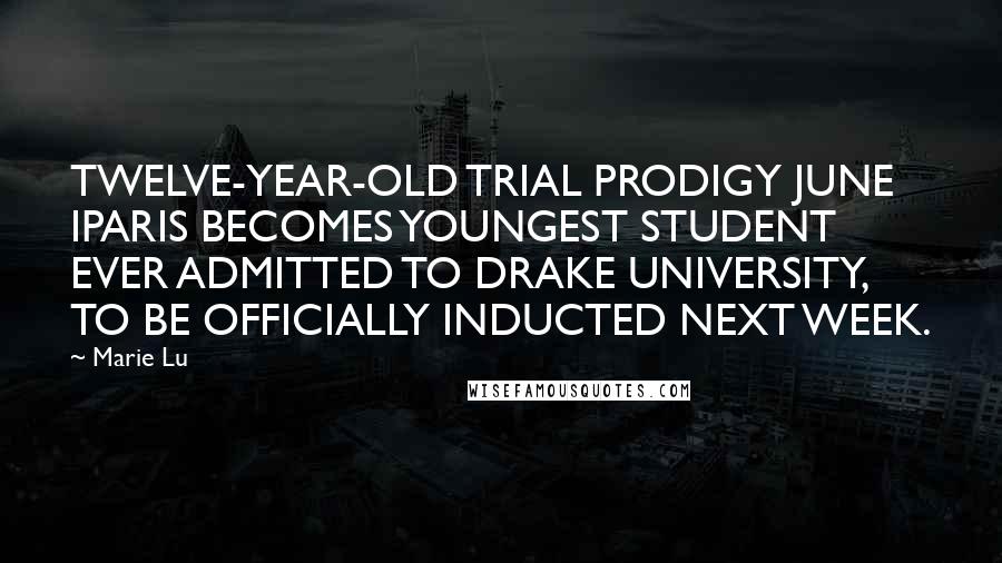 Marie Lu Quotes: TWELVE-YEAR-OLD TRIAL PRODIGY JUNE IPARIS BECOMES YOUNGEST STUDENT EVER ADMITTED TO DRAKE UNIVERSITY, TO BE OFFICIALLY INDUCTED NEXT WEEK.