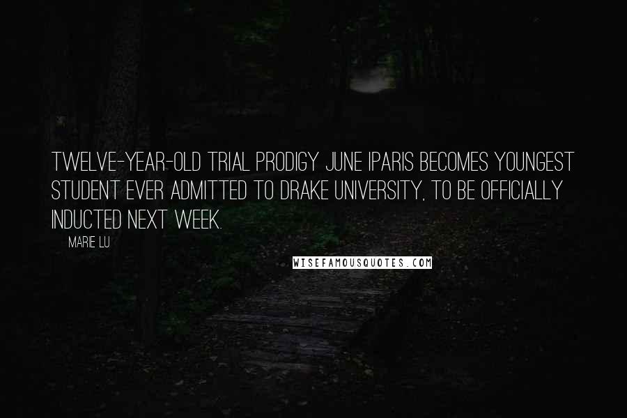 Marie Lu Quotes: TWELVE-YEAR-OLD TRIAL PRODIGY JUNE IPARIS BECOMES YOUNGEST STUDENT EVER ADMITTED TO DRAKE UNIVERSITY, TO BE OFFICIALLY INDUCTED NEXT WEEK.