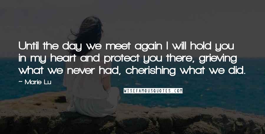 Marie Lu Quotes: Until the day we meet again I will hold you in my heart and protect you there, grieving what we never had, cherishing what we did.