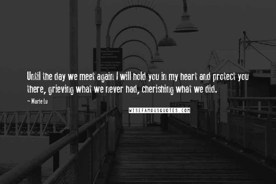 Marie Lu Quotes: Until the day we meet again I will hold you in my heart and protect you there, grieving what we never had, cherishing what we did.