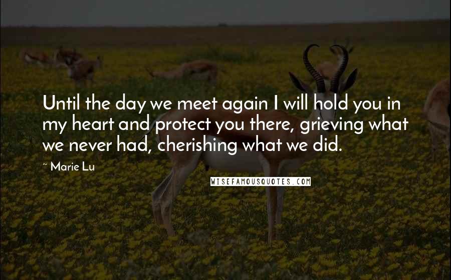 Marie Lu Quotes: Until the day we meet again I will hold you in my heart and protect you there, grieving what we never had, cherishing what we did.