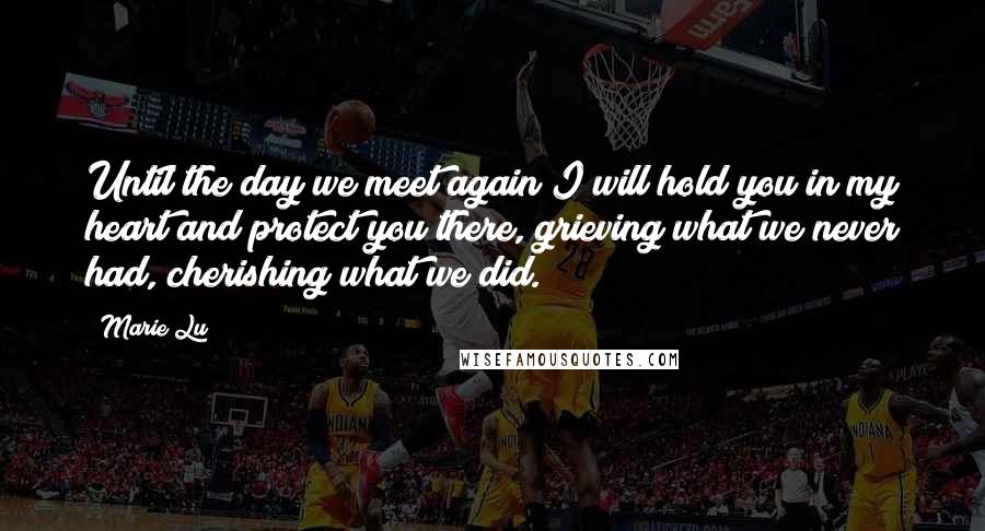 Marie Lu Quotes: Until the day we meet again I will hold you in my heart and protect you there, grieving what we never had, cherishing what we did.