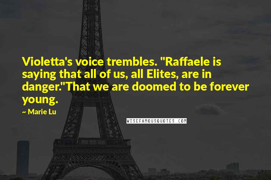 Marie Lu Quotes: Violetta's voice trembles. "Raffaele is saying that all of us, all Elites, are in danger."That we are doomed to be forever young.