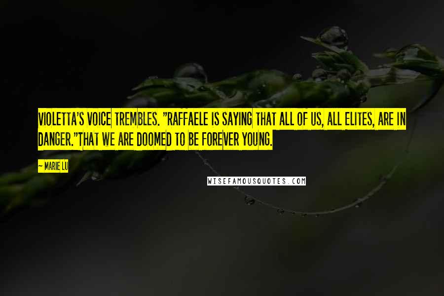Marie Lu Quotes: Violetta's voice trembles. "Raffaele is saying that all of us, all Elites, are in danger."That we are doomed to be forever young.