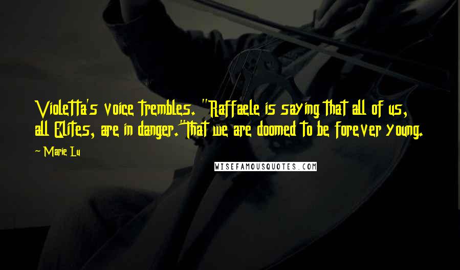 Marie Lu Quotes: Violetta's voice trembles. "Raffaele is saying that all of us, all Elites, are in danger."That we are doomed to be forever young.