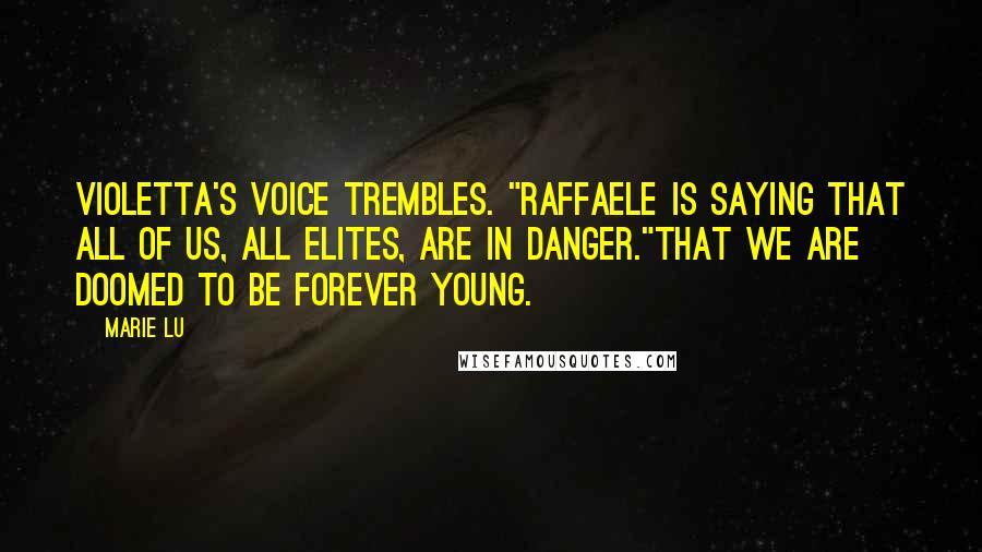 Marie Lu Quotes: Violetta's voice trembles. "Raffaele is saying that all of us, all Elites, are in danger."That we are doomed to be forever young.
