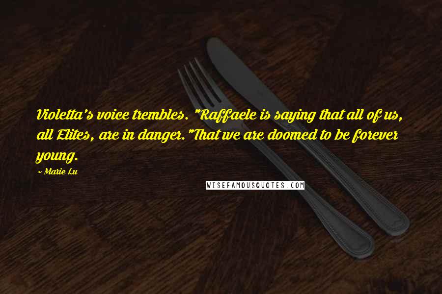 Marie Lu Quotes: Violetta's voice trembles. "Raffaele is saying that all of us, all Elites, are in danger."That we are doomed to be forever young.