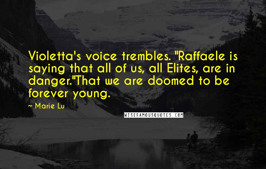 Marie Lu Quotes: Violetta's voice trembles. "Raffaele is saying that all of us, all Elites, are in danger."That we are doomed to be forever young.