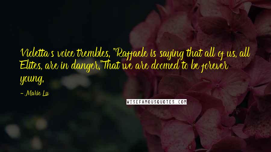 Marie Lu Quotes: Violetta's voice trembles. "Raffaele is saying that all of us, all Elites, are in danger."That we are doomed to be forever young.