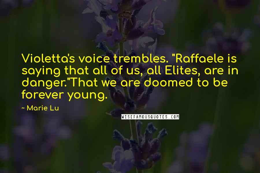 Marie Lu Quotes: Violetta's voice trembles. "Raffaele is saying that all of us, all Elites, are in danger."That we are doomed to be forever young.
