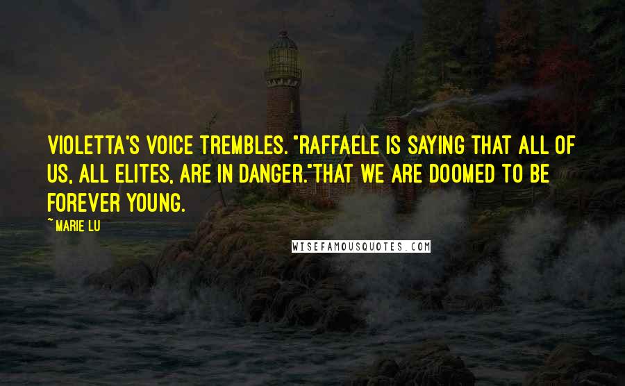 Marie Lu Quotes: Violetta's voice trembles. "Raffaele is saying that all of us, all Elites, are in danger."That we are doomed to be forever young.