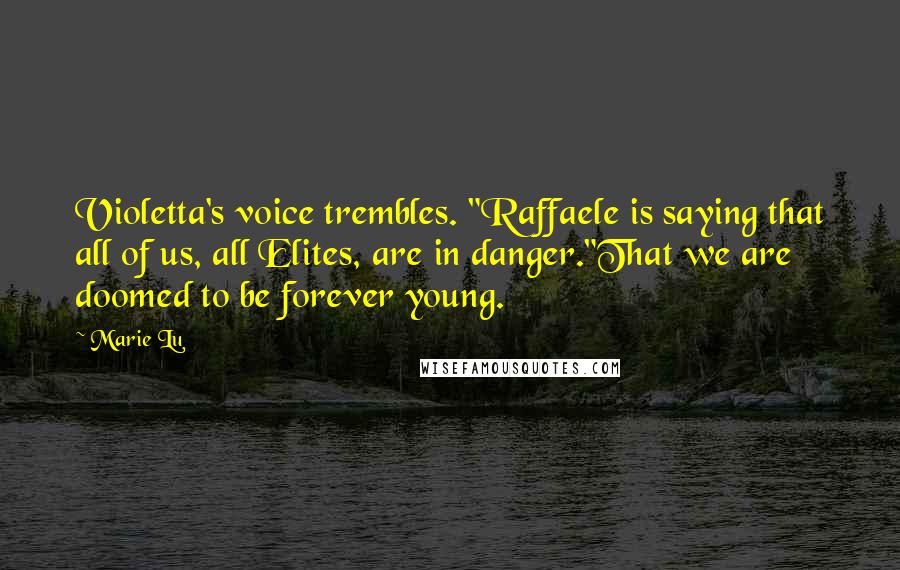 Marie Lu Quotes: Violetta's voice trembles. "Raffaele is saying that all of us, all Elites, are in danger."That we are doomed to be forever young.