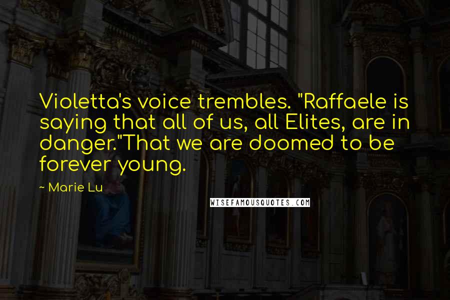 Marie Lu Quotes: Violetta's voice trembles. "Raffaele is saying that all of us, all Elites, are in danger."That we are doomed to be forever young.