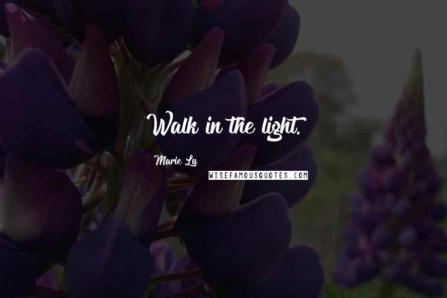 Marie Lu Quotes: Walk in the light.