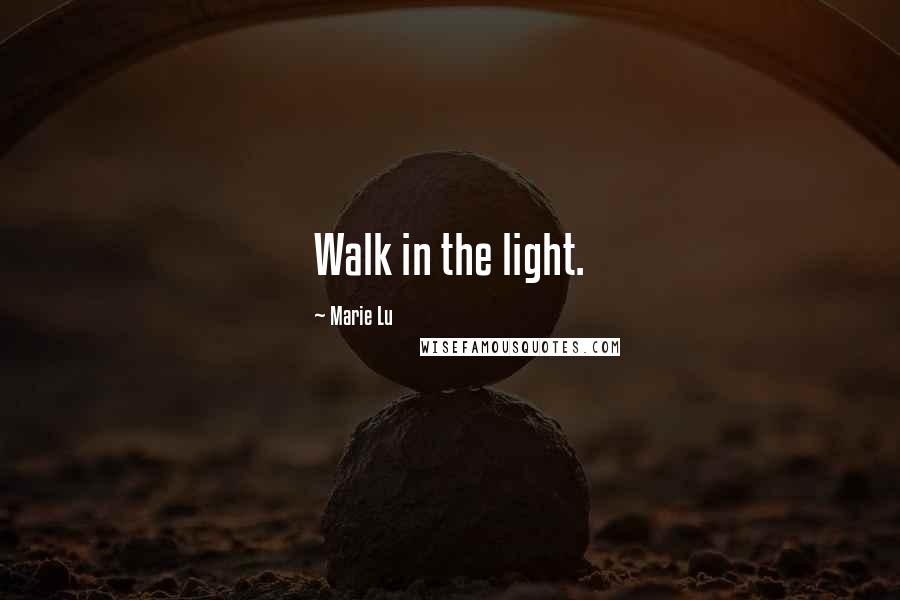 Marie Lu Quotes: Walk in the light.