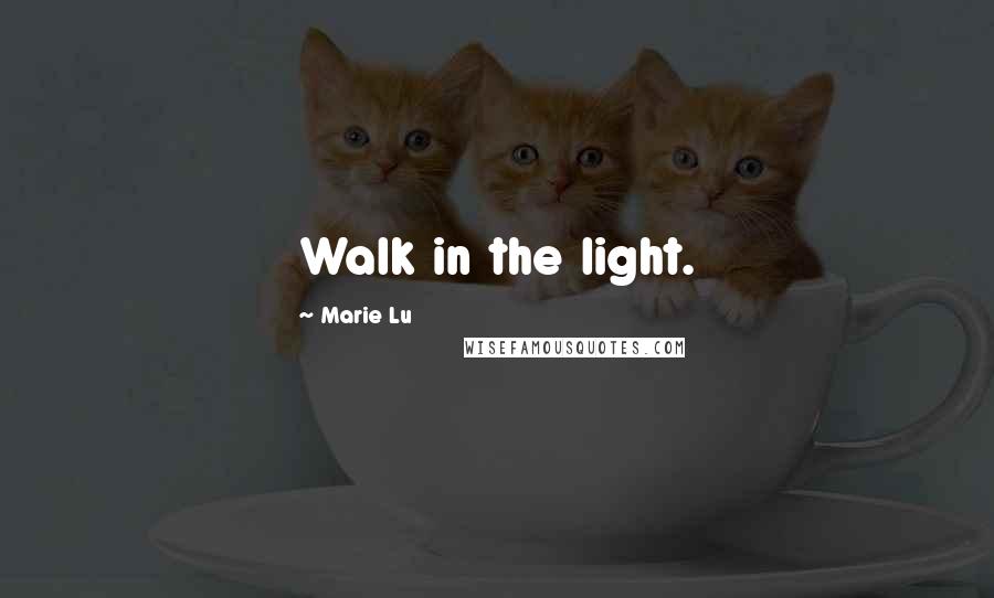 Marie Lu Quotes: Walk in the light.