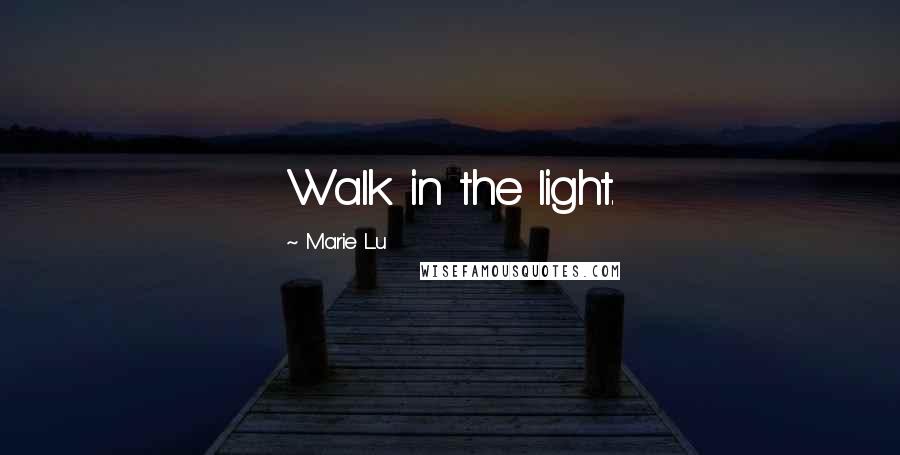 Marie Lu Quotes: Walk in the light.