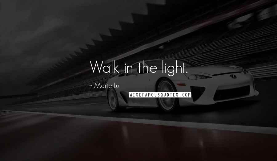 Marie Lu Quotes: Walk in the light.