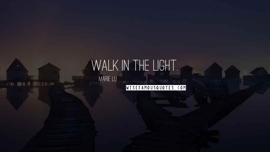 Marie Lu Quotes: Walk in the light.