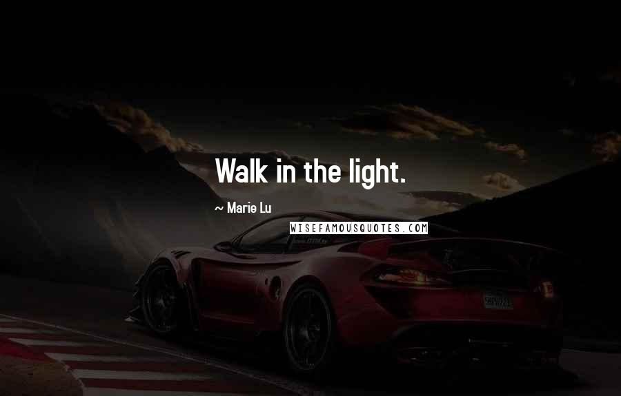 Marie Lu Quotes: Walk in the light.