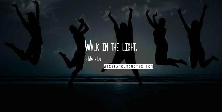 Marie Lu Quotes: Walk in the light.